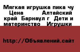 Мягкая игрушка пика чу › Цена ­ 300 - Алтайский край, Барнаул г. Дети и материнство » Игрушки   